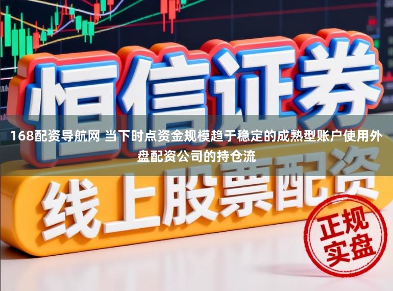168配资导航网 当下时点资金规模趋于稳定的成熟型账户使用外盘配资公司的持仓流