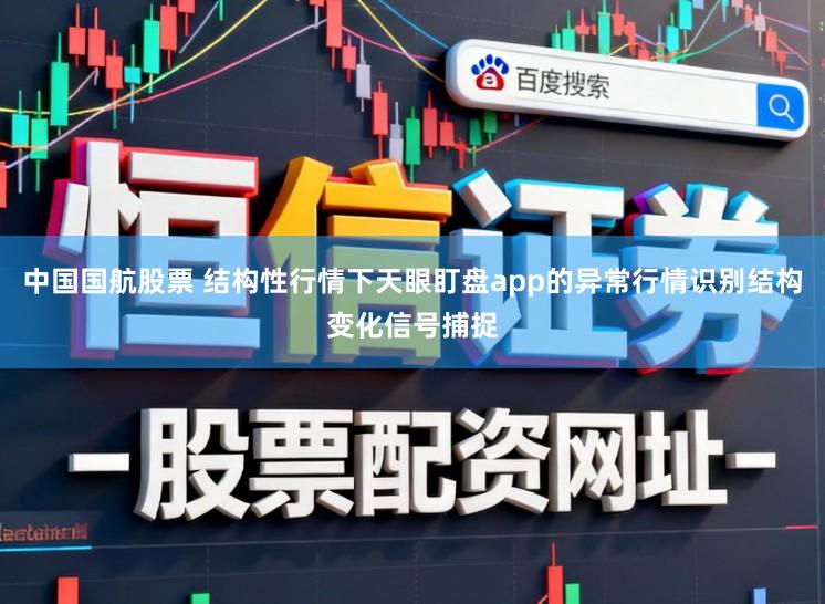 中国国航股票 结构性行情下天眼盯盘app的异常行情识别结构变化信号捕捉