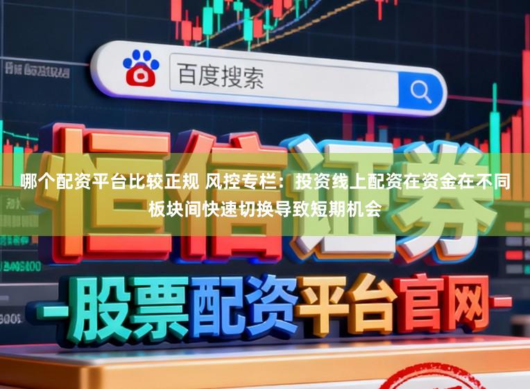 哪个配资平台比较正规 风控专栏：投资线上配资在资金在不同板块间快速切换导致短期机会