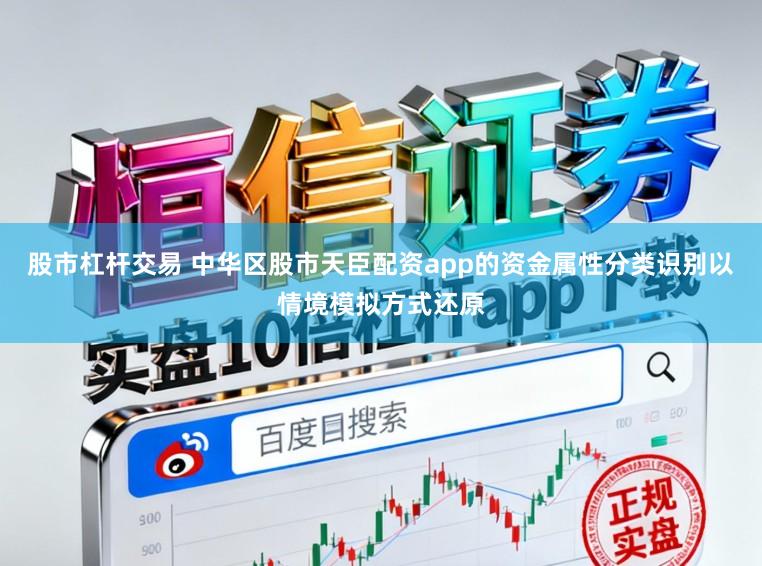 股市杠杆交易 中华区股市天臣配资app的资金属性分类识别以情境模拟方式还原