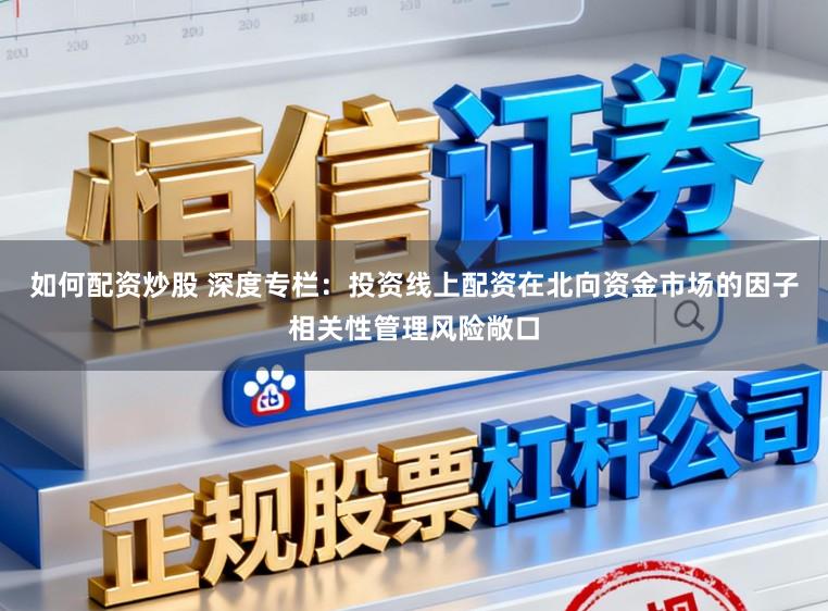 如何配资炒股 深度专栏：投资线上配资在北向资金市场的因子相关性管理风险敞口