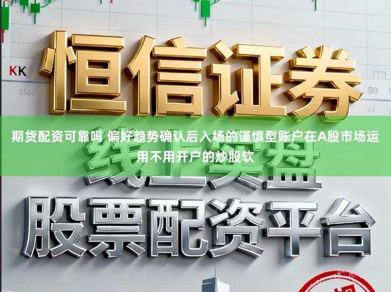 期货配资可靠吗 偏好趋势确认后入场的谨慎型账户在A股市场运用不用开户的炒股软