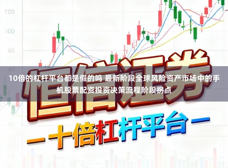 10倍的杠杆平台都是假的吗 最新阶段全球风险资产市场中的手机股票配资投资决策流程阶段拐点