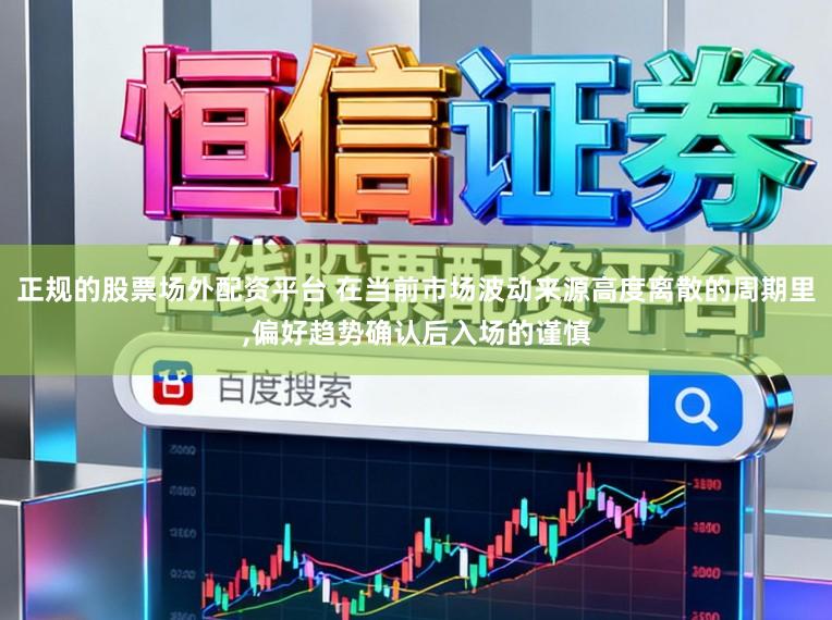 正规的股票场外配资平台 在当前市场波动来源高度离散的周期里,偏好趋势确认后入场的谨慎