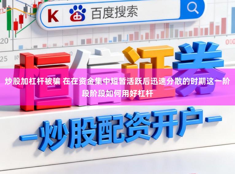 炒股加杠杆被骗 在在资金集中短暂活跃后迅速分散的时期这一阶段阶段如何用好杠杆