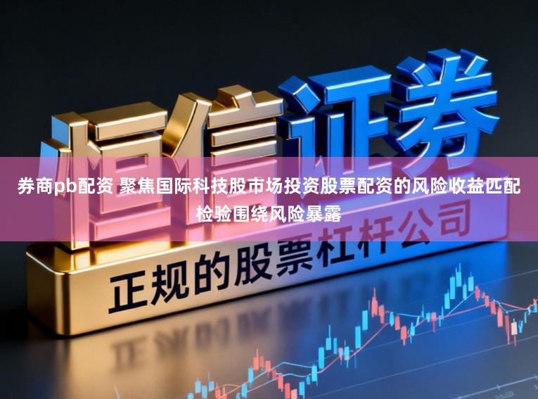 券商pb配资 聚焦国际科技股市场投资股票配资的风险收益匹配检验围绕风险暴露