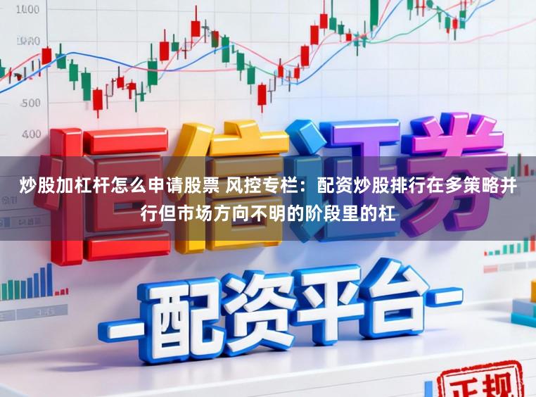 炒股加杠杆怎么申请股票 风控专栏：配资炒股排行在多策略并行但市场方向不明的阶段里的杠