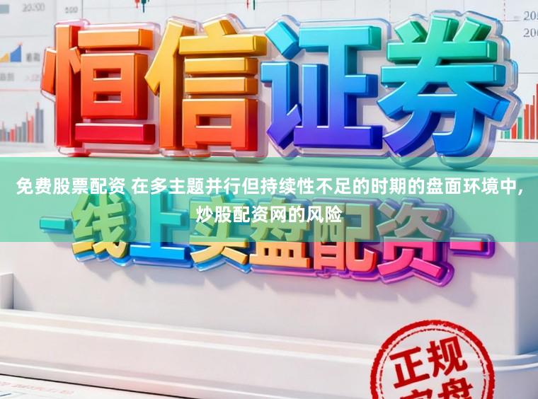 免费股票配资 在多主题并行但持续性不足的时期的盘面环境中,炒股配资网的风险