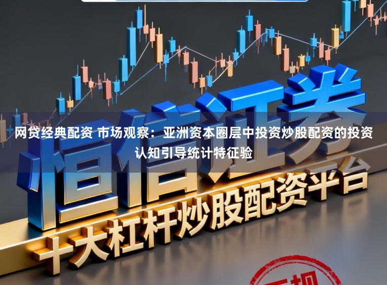 网贷经典配资 市场观察：亚洲资本圈层中投资炒股配资的投资认知引导统计特征验