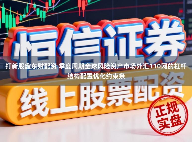 打新股鑫东财配资 季度周期全球风险资产市场外汇110网的杠杆结构配置优化约束条