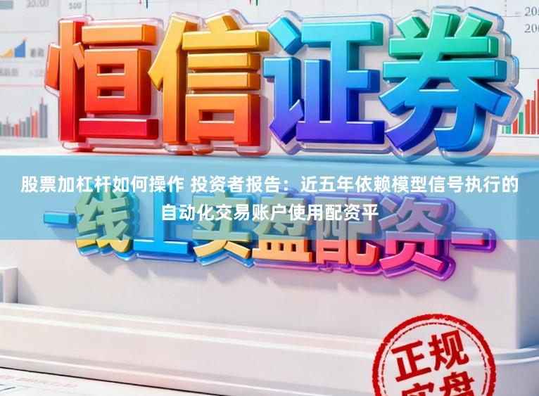 股票加杠杆如何操作 投资者报告：近五年依赖模型信号执行的自动化交易账户使用配资平