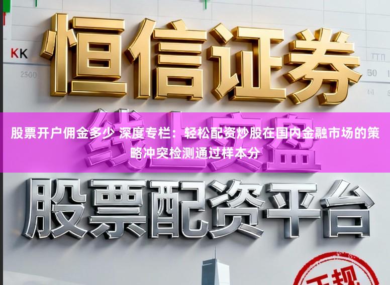 股票开户佣金多少 深度专栏：轻松配资炒股在国内金融市场的策略冲突检测通过样本分