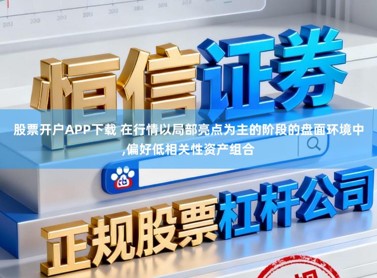 股票开户APP下载 在行情以局部亮点为主的阶段的盘面环境中,偏好低相关性资产组合