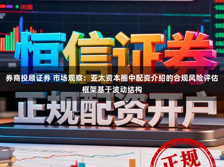 券商投顾证券 市场观察：亚太资本圈中配资介绍的合规风险评估框架基于波动结构