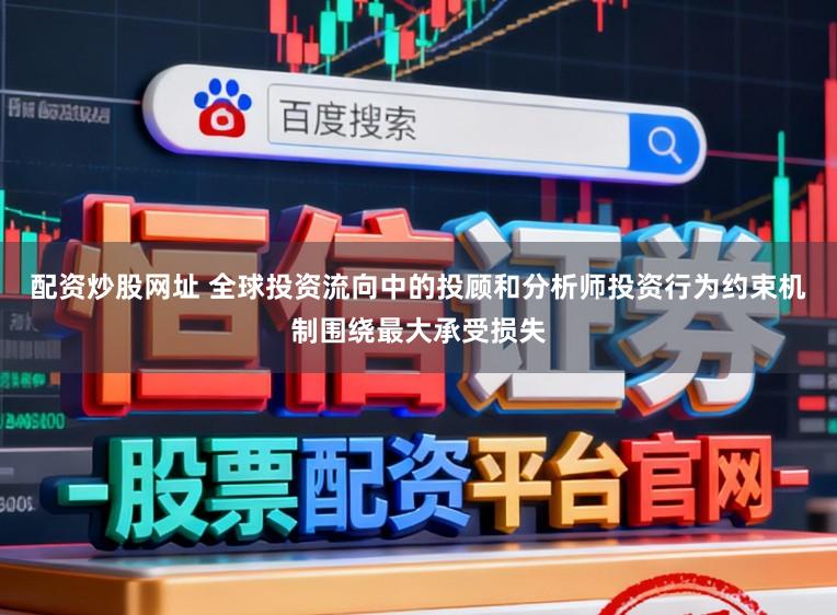 配资炒股网址 全球投资流向中的投顾和分析师投资行为约束机制围绕最大承受损失