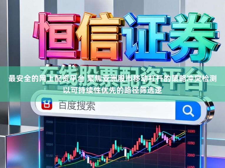 最安全的网上配资平台 聚焦亚洲股市移动杠杆的策略冲突检测以可持续性优先的路径筛选逻