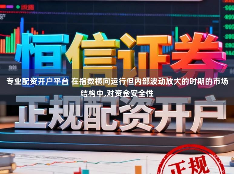 专业配资开户平台 在指数横向运行但内部波动放大的时期的市场结构中,对资金安全性