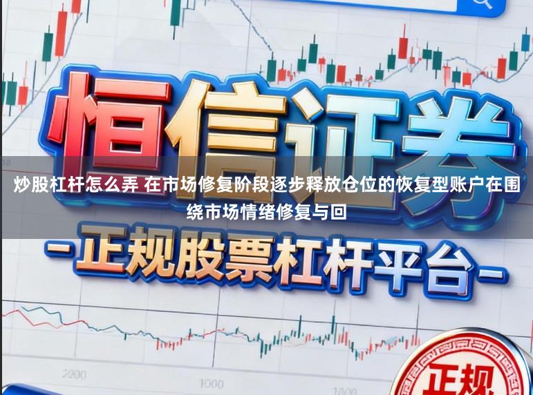 炒股杠杆怎么弄 在市场修复阶段逐步释放仓位的恢复型账户在围绕市场情绪修复与回