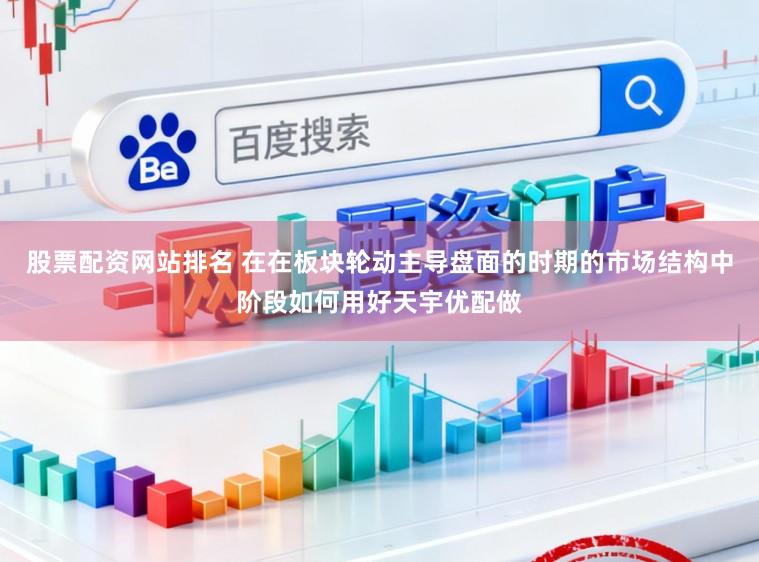 股票配资网站排名 在在板块轮动主导盘面的时期的市场结构中阶段如何用好天宇优配做