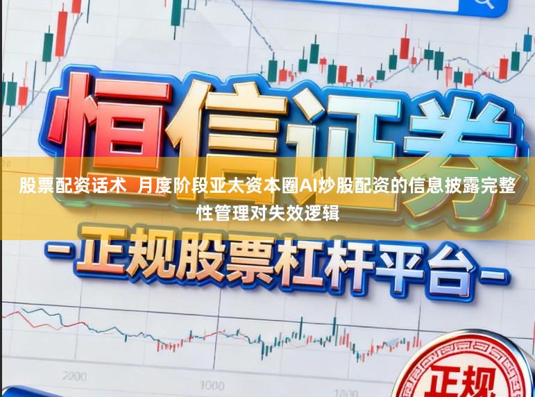 股票配资话术  月度阶段亚太资本圈AI炒股配资的信息披露完整性管理对失效逻辑