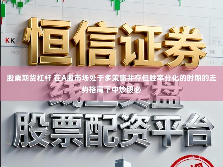股票期货杠杆 在A股市场处于多策略并存但胜率分化的时期的走势格局下中炒股必