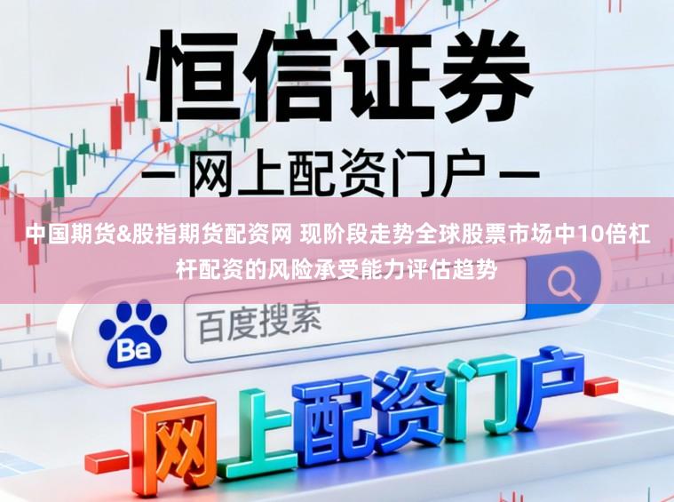 中国期货&股指期货配资网 现阶段走势全球股票市场中10倍杠杆配资的风险承受能力评估趋势