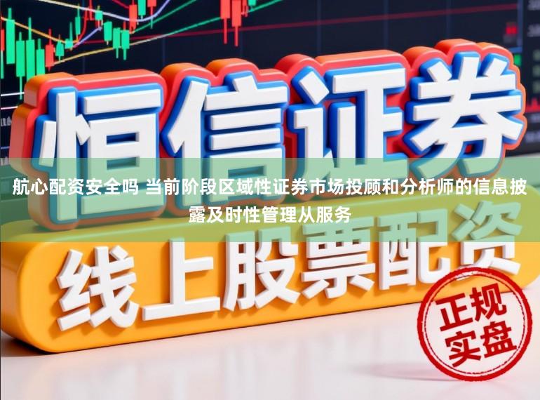 航心配资安全吗 当前阶段区域性证券市场投顾和分析师的信息披露及时性管理从服务