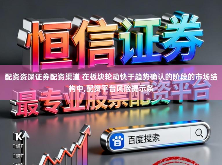 配资资深证券配资渠道 在板块轮动快于趋势确认的阶段的市场结构中,配资平台风险提示条