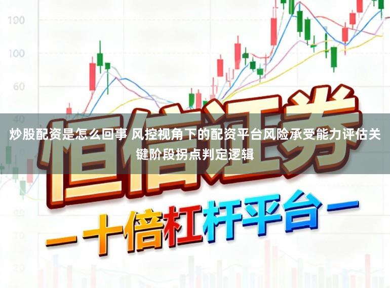 炒股配资是怎么回事 风控视角下的配资平台风险承受能力评估关键阶段拐点判定逻辑
