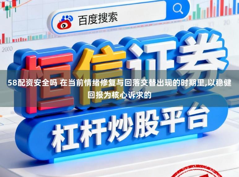 58配资安全吗 在当前情绪修复与回落交替出现的时期里,以稳健回报为核心诉求的