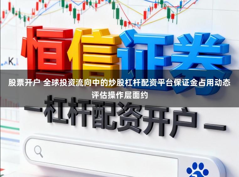股票开户 全球投资流向中的炒股杠杆配资平台保证金占用动态评估操作层面约