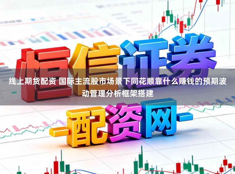 线上期货配资 国际主流股市场景下同花顺靠什么赚钱的预期波动管理分析框架搭建