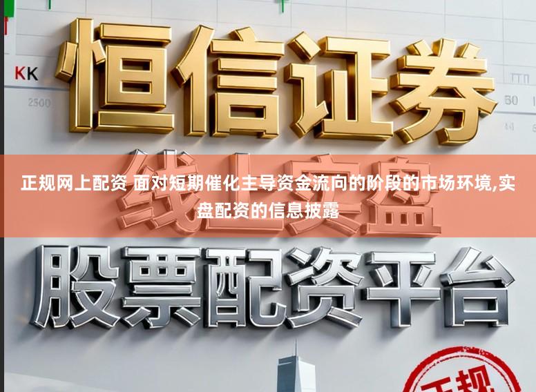 正规网上配资 面对短期催化主导资金流向的阶段的市场环境,实盘配资的信息披露