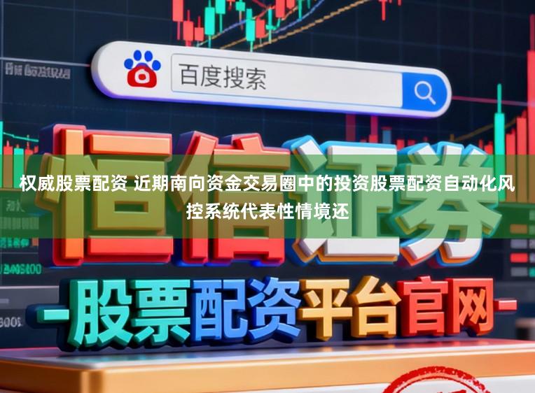 权威股票配资 近期南向资金交易圈中的投资股票配资自动化风控系统代表性情境还