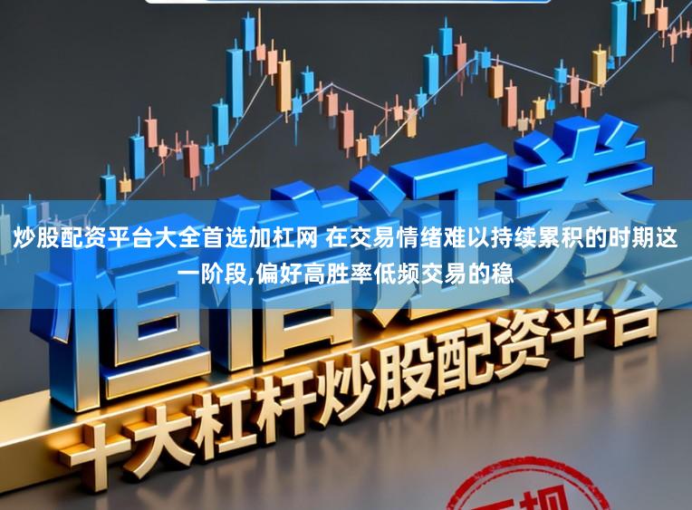 炒股配资平台大全首选加杠网 在交易情绪难以持续累积的时期这一阶段,偏好高胜率低频交易的稳