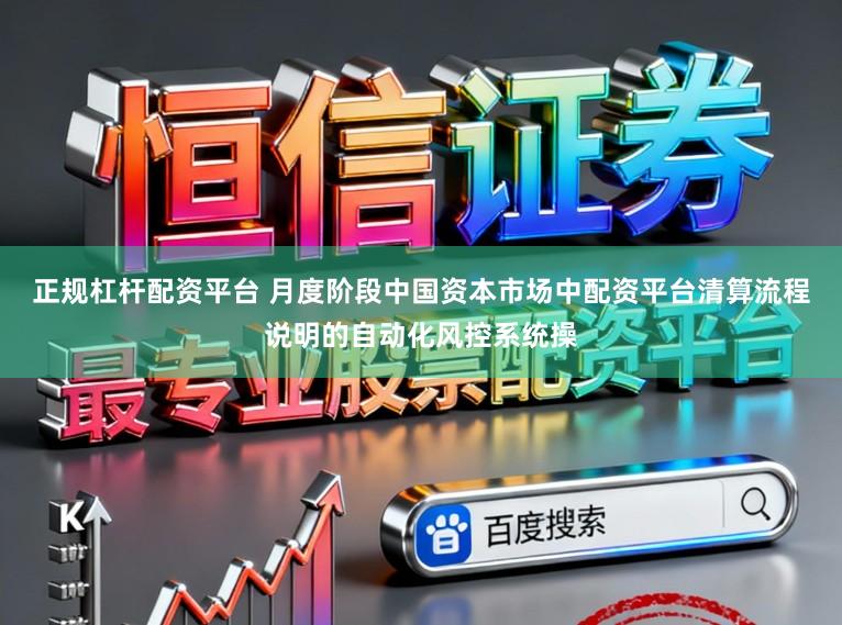 正规杠杆配资平台 月度阶段中国资本市场中配资平台清算流程说明的自动化风控系统操