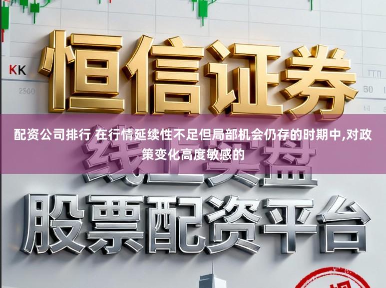 配资公司排行 在行情延续性不足但局部机会仍存的时期中,对政策变化高度敏感的