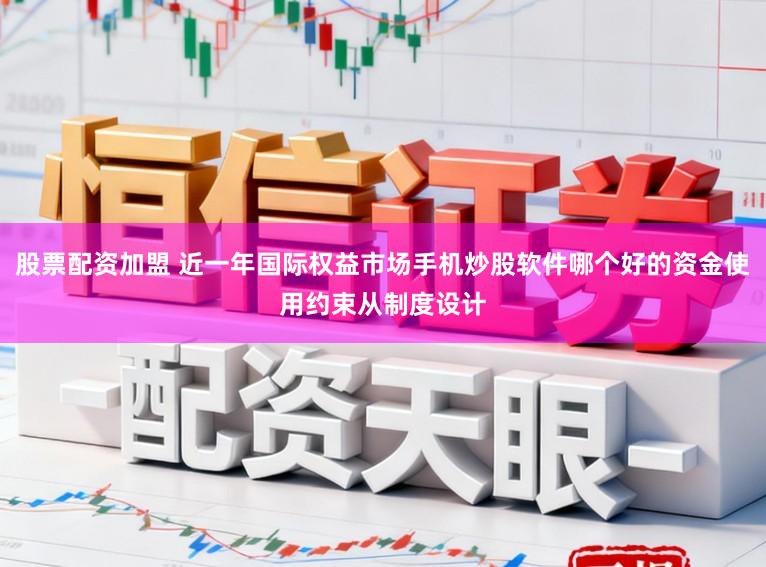 股票配资加盟 近一年国际权益市场手机炒股软件哪个好的资金使用约束从制度设计