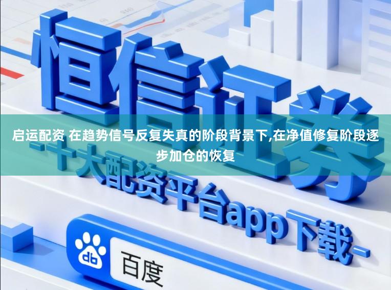 启运配资 在趋势信号反复失真的阶段背景下,在净值修复阶段逐步加仓的恢复