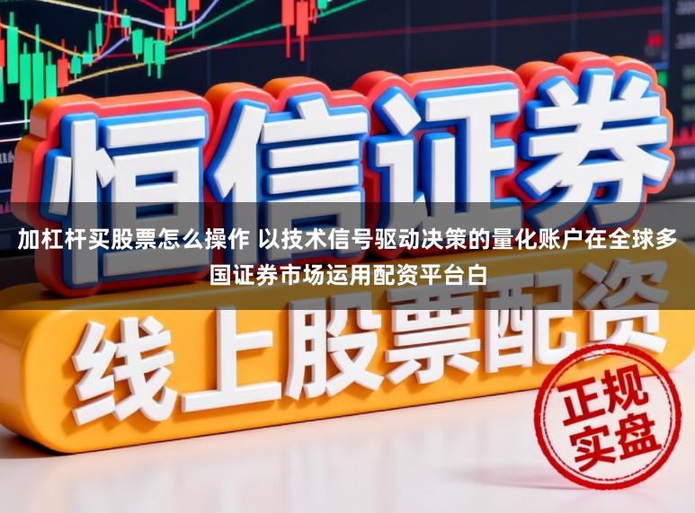 加杠杆买股票怎么操作 以技术信号驱动决策的量化账户在全球多国证券市场运用配资平台白