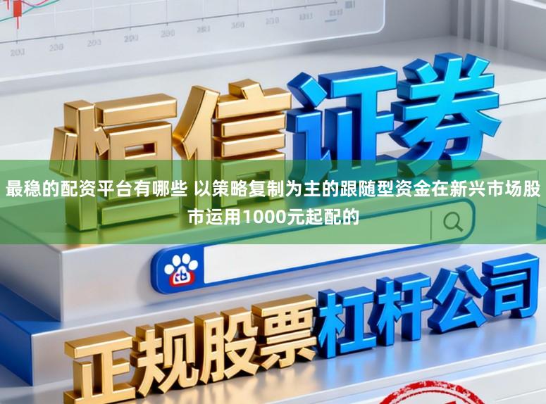 最稳的配资平台有哪些 以策略复制为主的跟随型资金在新兴市场股市运用1000元起配的