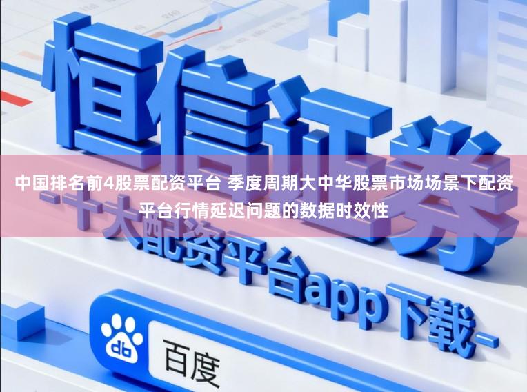 中国排名前4股票配资平台 季度周期大中华股票市场场景下配资平台行情延迟问题的数据时效性