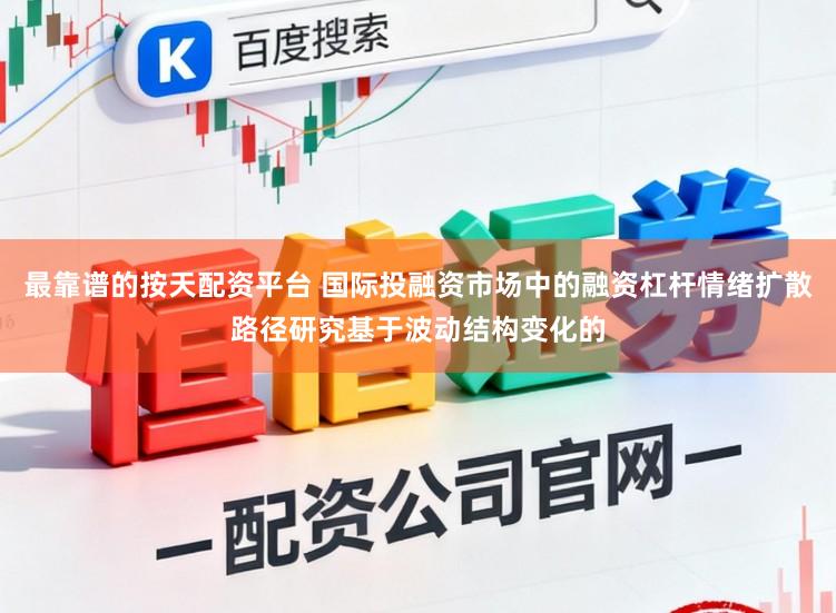 最靠谱的按天配资平台 国际投融资市场中的融资杠杆情绪扩散路径研究基于波动结构变化的
