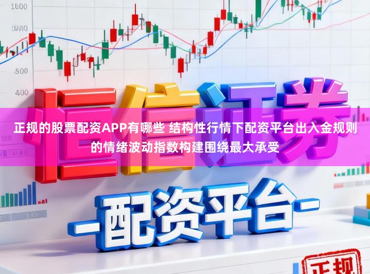 正规的股票配资APP有哪些 结构性行情下配资平台出入金规则的情绪波动指数构建围绕最大承受