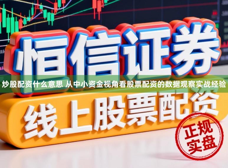 炒股配资什么意思 从中小资金视角看股票配资的数据观察实战经验