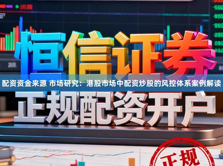 配资资金来源 市场研究：港股市场中配资炒股的风控体系案例解读