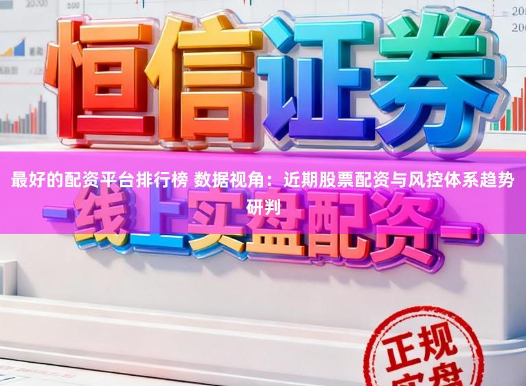 最好的配资平台排行榜 数据视角：近期股票配资与风控体系趋势研判