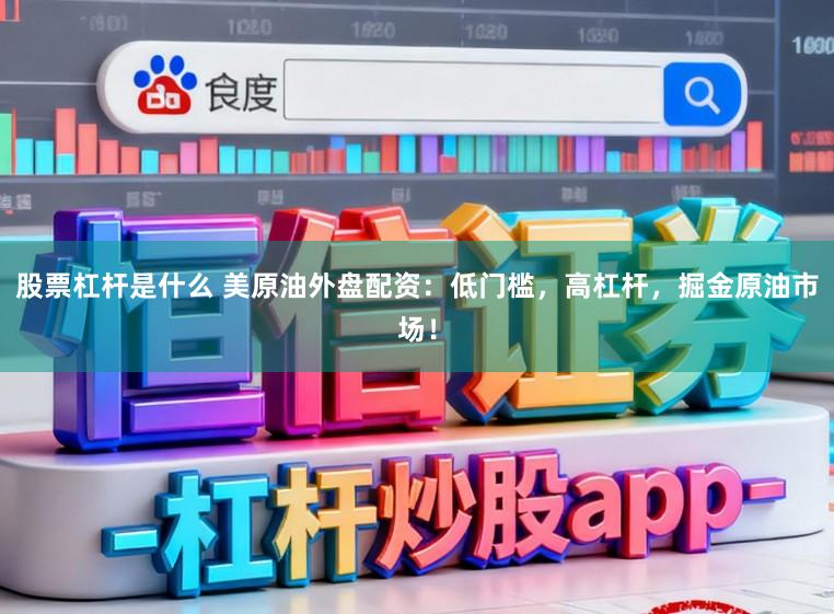 股票杠杆是什么 美原油外盘配资：低门槛，高杠杆，掘金原油市场！