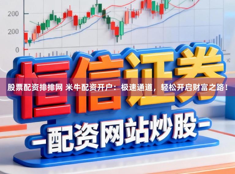 股票配资排排网 米牛配资开户：极速通道，轻松开启财富之路！