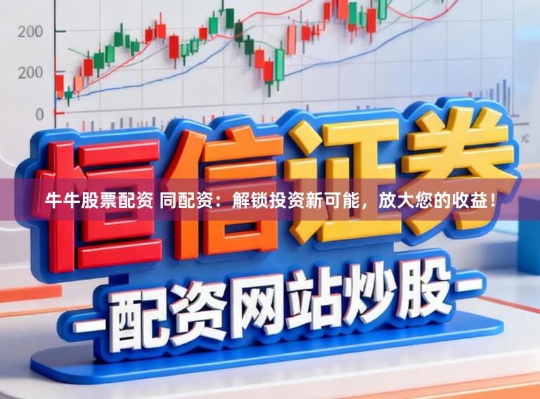 牛牛股票配资 同配资：解锁投资新可能，放大您的收益！